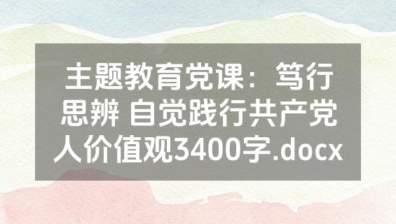 主题教育党课：笃行思辨 自觉践行共产党人价值观3400字.docx
