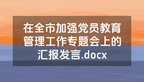 在全市加强党员教育管理工作专题会上的汇报发言.docx