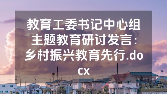 教育工委书记中心组主题教育研讨发言：乡村振兴教育先行.docx