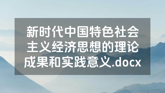 新时代中国特色社会主义经济思想的理论成果和实践意义.docx