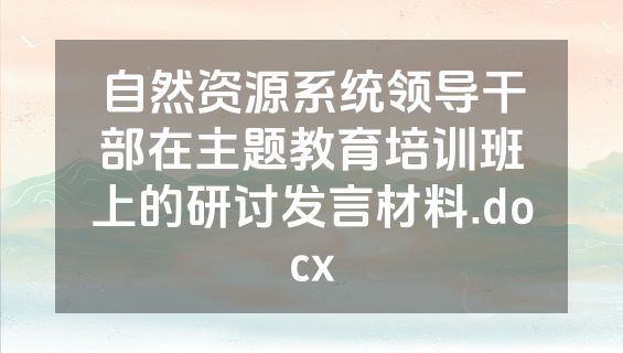 自然资源系统领导干部在主题教育培训班上的研讨发言材料.docx