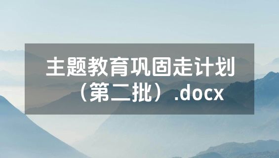 主题教育巩固走计划（第二批）.docx