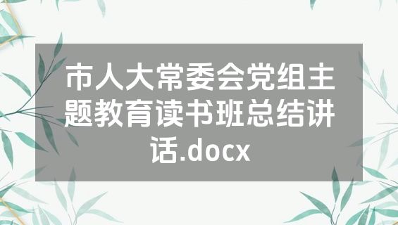 市人大常委会党组主题教育读书班总结讲话.docx