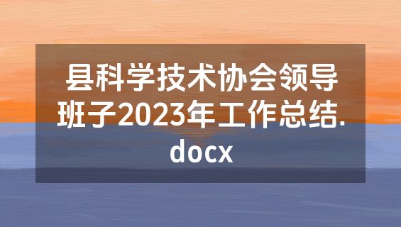 县科学技术协会领导班子2023年工作总结.docx