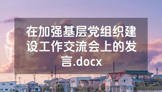 在加强基层党组织建设工作交流会上的发言.docx