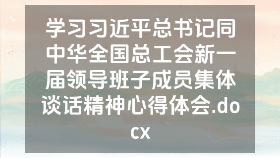 学习习近平总书记同中华全国总工会新一届领导班子成员集体谈话精神心得体会.docx