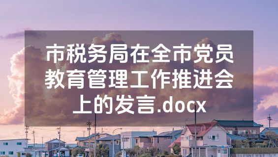 市税务局在全市党员教育管理工作推进会上的发言.docx