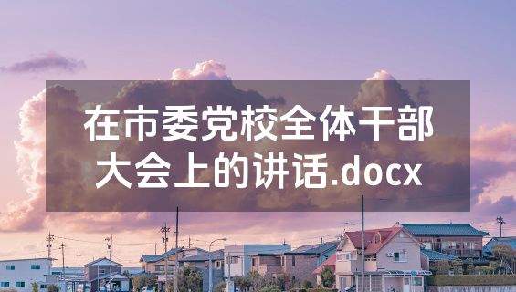 在市委党校全体干部大会上的讲话.docx