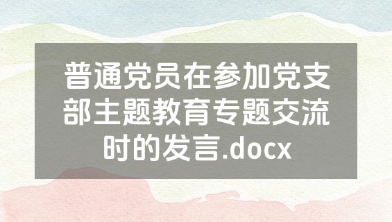 普通党员在参加党支部主题教育专题交流时的发言.docx