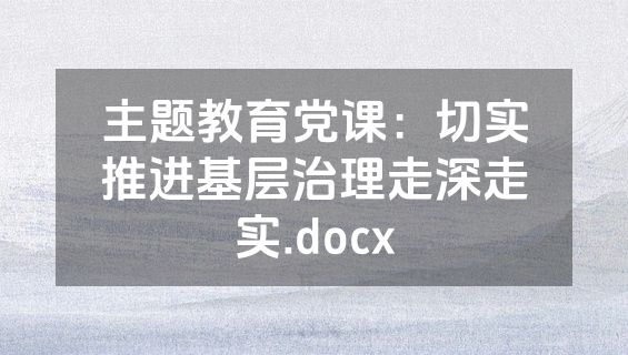 主题教育党课：切实推进基层治理走深走实.docx