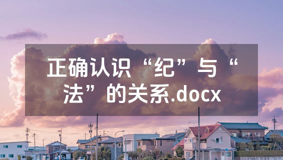 正确认识“纪”与“法”的关系.docx