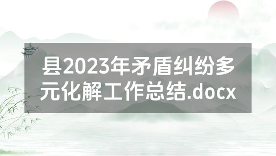 县2023年矛盾纠纷多元化解工作总结.docx