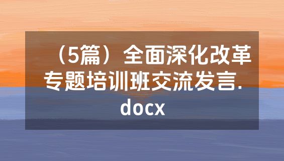 （5篇）全面深化改革专题培训班交流发言.docx