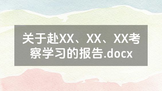 关于赴XX、XX、XX考察学习的报告.docx