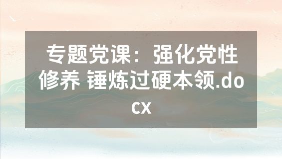 专题党课：强化党性修养 锤炼过硬本领.docx
