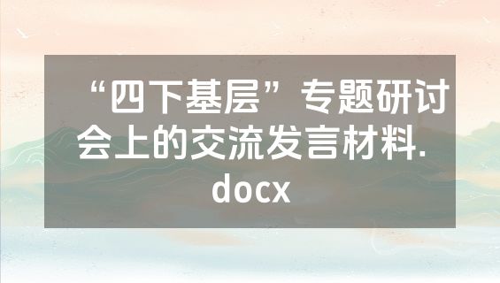 “四下基层”专题研讨会上的交流发言材料.docx