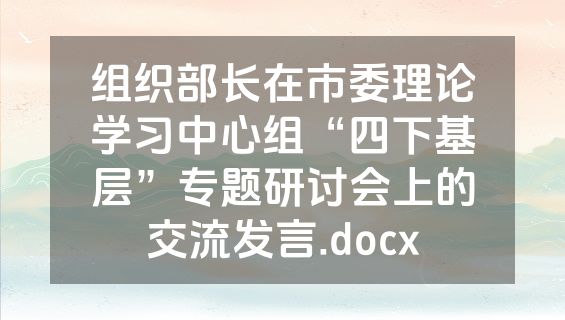 组织部长在市委理论学习中心组“四下基层”专题研讨会上的交流发言.docx