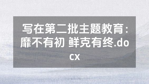 写在第二批主题教育：靡不有初 鲜克有终.docx