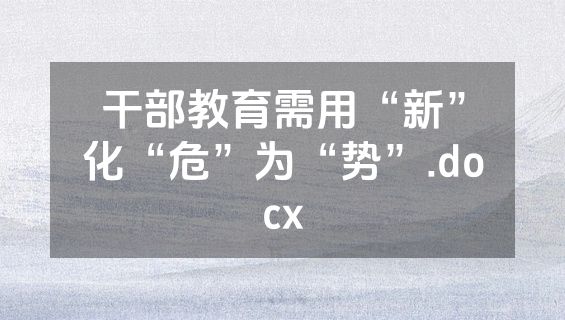 干部教育需用“新”化“危”为“势”.docx