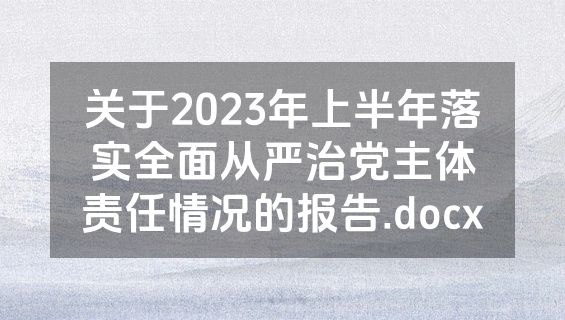 关于2023年上半年落实全面从严治党主体责任情况的报告.docx
