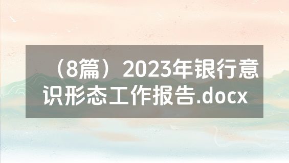 （8篇）2023年银行意识形态工作报告.docx