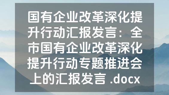 国有企业改革深化提升行动汇报发言：全市国有企业改革深化提升行动专题推进会上的汇报发言 .docx