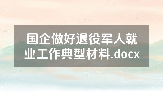国企做好退役军人就业工作典型材料.docx