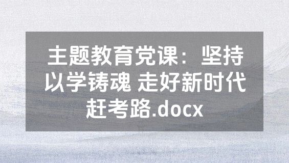 主题教育党课：坚持以学铸魂 走好新时代赶考路.docx