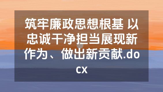 筑牢廉政思想根基 以忠诚干净担当展现新作为、做出新贡献.docx