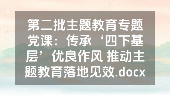 第二批主题教育专题党课：传承‘四下基层’优良作风 推动主题教育落地见效.docx