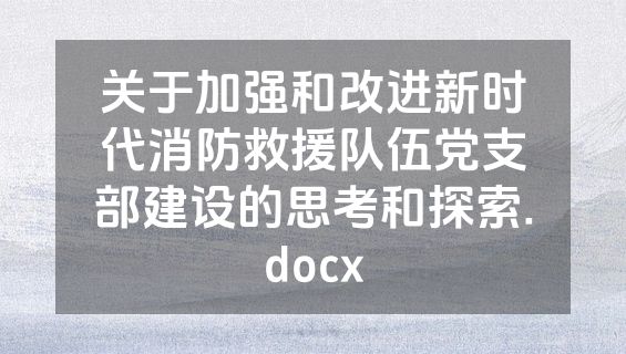 关于加强和改进新时代消防救援队伍党支部建设的思考和探索.docx
