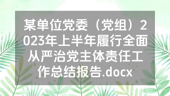某单位党委（党组）2023年上半年履行全面从严治党主体责任工作总结报告.docx
