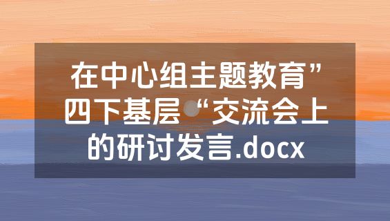 在中心组主题教育”四下基层“交流会上的研讨发言.docx