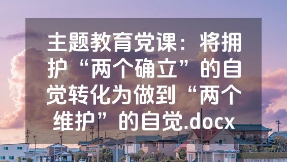 主题教育党课：将拥护“两个确立”的自觉转化为做到“两个维护”的自觉.docx