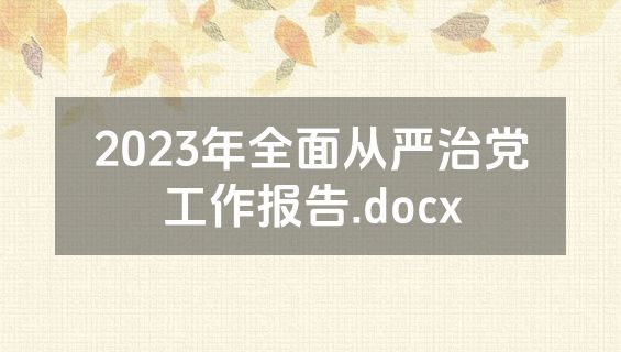 2023年全面从严治党工作报告.docx