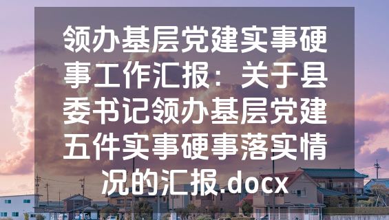领办基层党建实事硬事工作汇报：关于县委书记领办基层党建五件实事硬事落实情况的汇报.docx