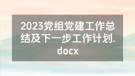 2023党组党建工作总结及下一步工作计划.docx