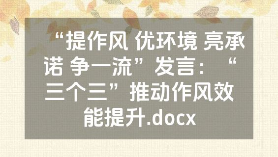“提作风 优环境 亮承诺 争一流”发言：“三个三”推动作风效能提升.docx