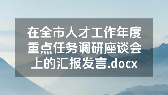 在全市人才工作年度重点任务调研座谈会上的汇报发言.docx