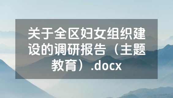 关于全区妇女组织建设的调研报告（主题教育）.docx