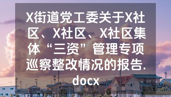 X街道党工委关于X社区、X社区、X社区集体“三资”管理专项巡察整改情况的报告.docx