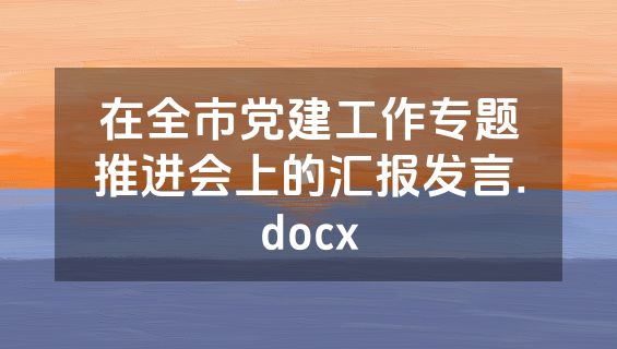 在全市党建工作专题推进会上的汇报发言.docx
