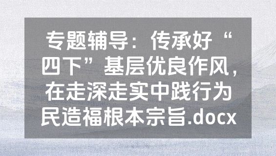 专题辅导：传承好“四下”基层优良作风，在走深走实中践行为民造福根本宗旨.docx