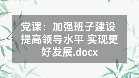 党课：加强班子建设 提高领导水平 实现更好发展.docx