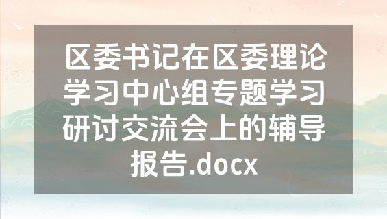 区委书记在区委理论学习中心组专题学习研讨交流会上的辅导报告.docx