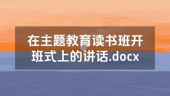 在主题教育读书班开班式上的讲话.docx