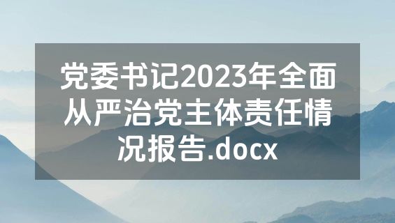 党委书记2023年全面从严治党主体责任情况报告.docx