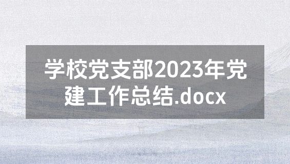 学校党支部2023年党建工作总结.docx