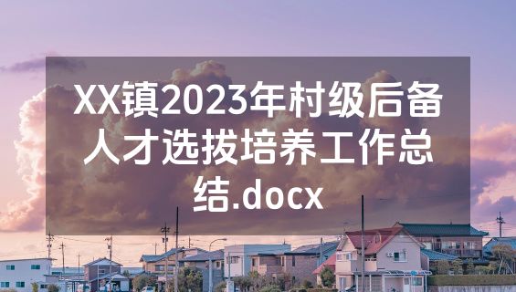 XX镇2023年村级后备人才选拔培养工作总结.docx