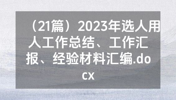 （21篇）2023年选人用人工作总结、工作汇报、经验材料汇编.docx